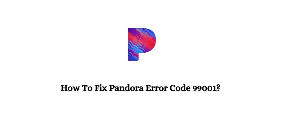 How To Fix Pandora Error Code 99001?