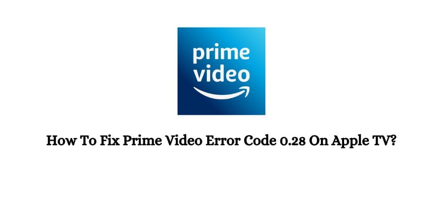 How To Fix Prime Video Error Code 0.28 On Apple TV?
