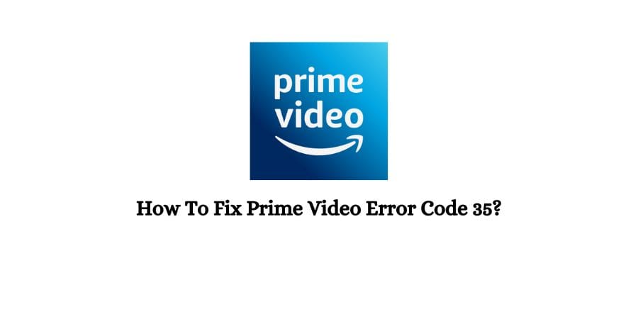 How To Fix Prime Video Error Code 35?