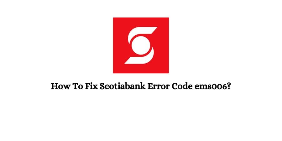 How To Fix Scotiabank Error Code ems006?