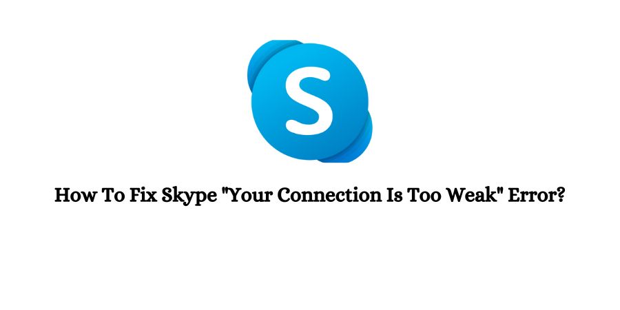 How To Fix Skype “Your Connection Is Too Weak” Error?